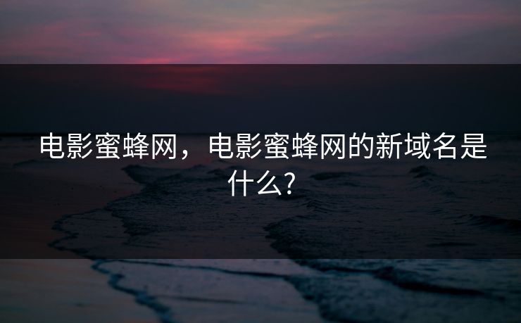 电影蜜蜂网，电影蜜蜂网的新域名是什么?