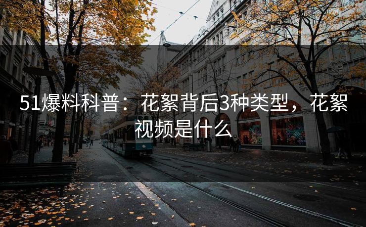 51爆料科普:花絮背后3种类型,花絮视频是什么 51爆料科普:花絮背后3种类型,花絮视频是什么