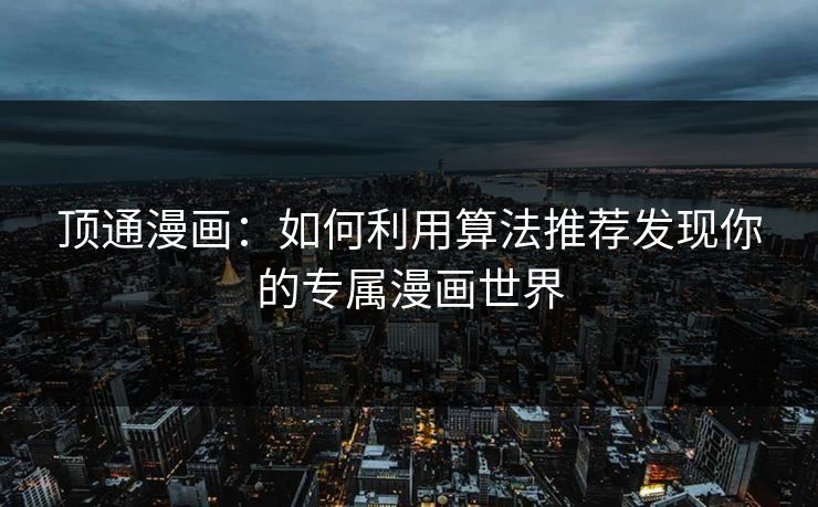 顶通漫画:如何利用算法推荐发现你的专属漫画世界 顶通漫画:如何利用算法推荐发现你的专属漫画世界