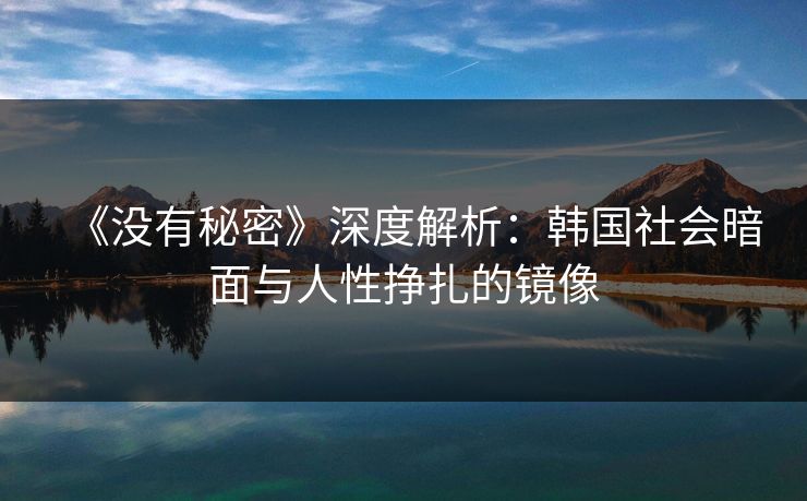 《没有秘密》深度解析:韩国社会暗面与人性挣扎的镜像 《没有秘密》深度解析:韩国社会暗面与人性挣扎的镜像