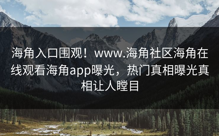 海角入口围观！www.海角社区海角在线观看海角app曝光，热门真相曝光真相让人瞠目