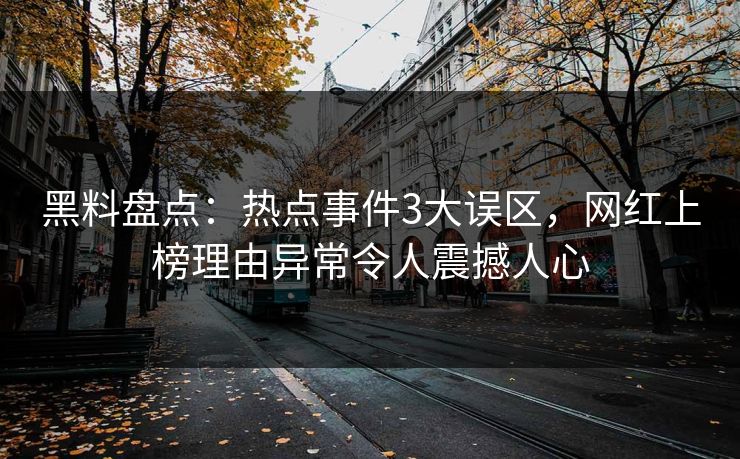 黑料盘点：热点事件3大误区，网红上榜理由异常令人震撼人心