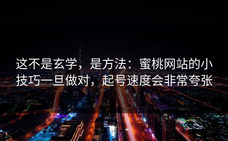 这不是玄学,是方法:蜜桃网站的小技巧一旦做对,起号速度会非常夸张 这不是玄学,是方法:蜜桃网站的小技巧一旦做对,起号速度会非常夸张